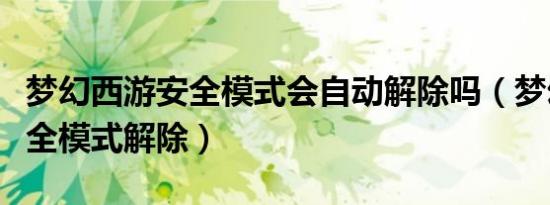 梦幻西游安全模式会自动解除吗（梦幻西游安全模式解除）