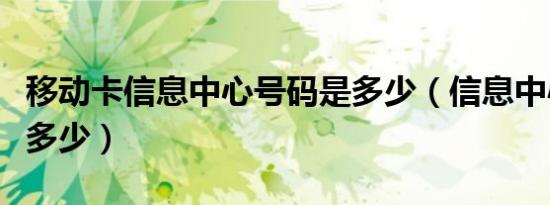 移动卡信息中心号码是多少（信息中心号码是多少）