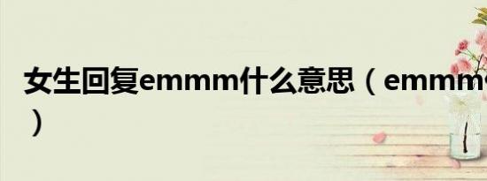女生回复emmm什么意思（emmm什么意思）