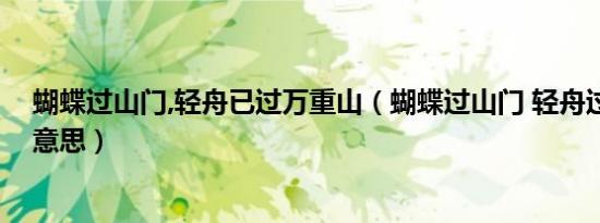 蝴蝶过山门,轻舟已过万重山（蝴蝶过山门 轻舟过重山什么意思）