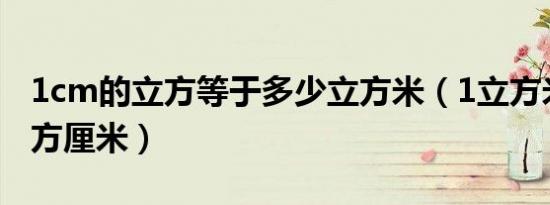 1cm的立方等于多少立方米（1立方米等于立方厘米）