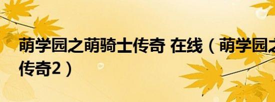 萌学园之萌骑士传奇 在线（萌学园之萌骑士传奇2）