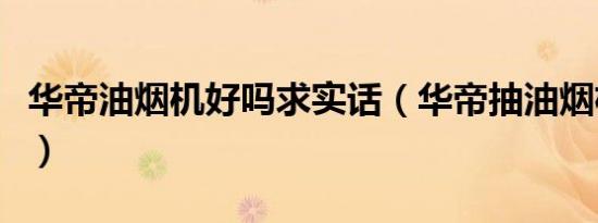 华帝油烟机好吗求实话（华帝抽油烟机好不好）