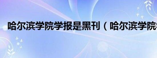 哈尔滨学院学报是黑刊（哈尔滨学院学报）