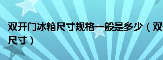 双开门冰箱尺寸规格一般是多少（双开门冰箱尺寸）