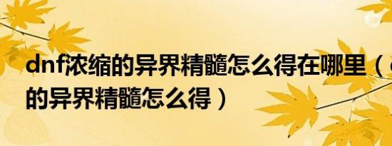 dnf浓缩的异界精髓怎么得在哪里（dnf浓缩的异界精髓怎么得）