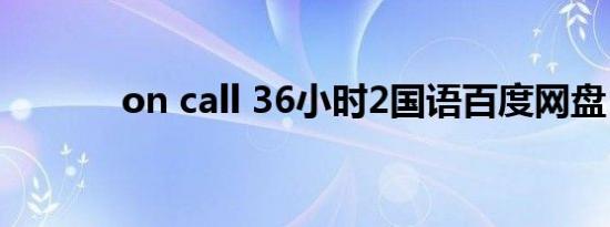 on call 36小时2国语百度网盘