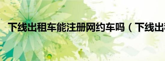 下线出租车能注册网约车吗（下线出租车）