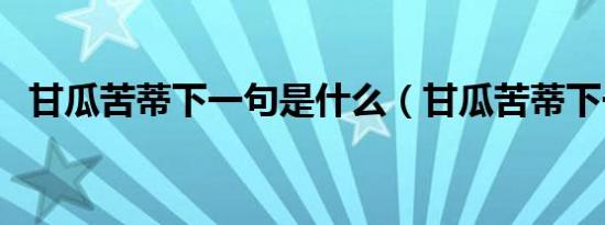 甘瓜苦蒂下一句是什么（甘瓜苦蒂下一句）