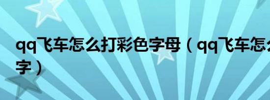 qq飞车怎么打彩色字母（qq飞车怎么打彩色字）