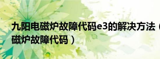 九阳电磁炉故障代码e3的解决方法（九阳电磁炉故障代码）