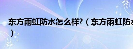 东方雨虹防水怎么样?（东方雨虹防水怎么样）