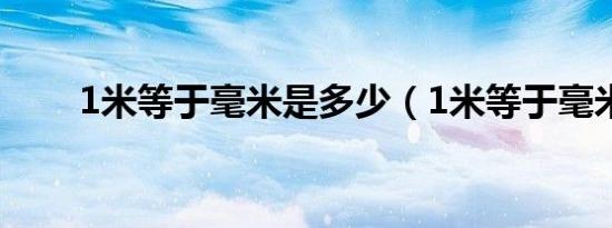 1米等于毫米是多少（1米等于毫米）