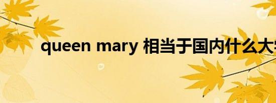 queen mary 相当于国内什么大学