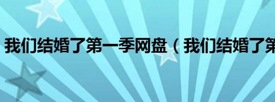 我们结婚了第一季网盘（我们结婚了第一季）