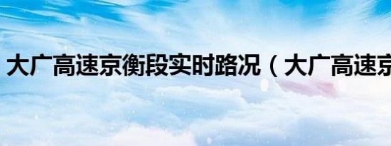 大广高速京衡段实时路况（大广高速京衡段）