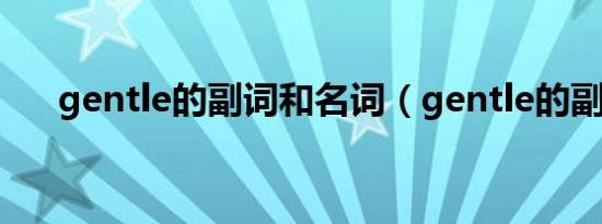 gentle的副词和名词（gentle的副词）