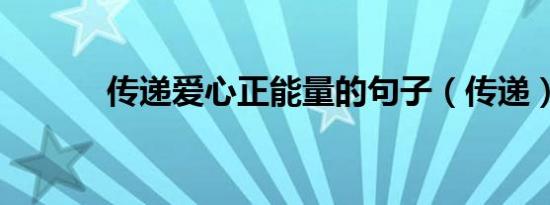 传递爱心正能量的句子（传递）