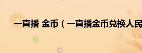一直播 金币（一直播金币兑换人民币）