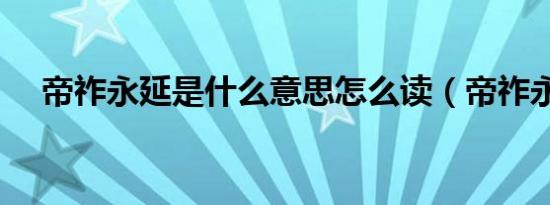 帝祚永延是什么意思怎么读（帝祚永延）