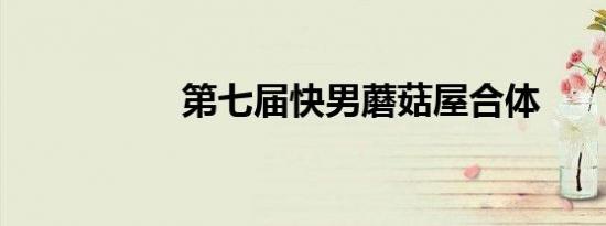 第七届快男蘑菇屋合体