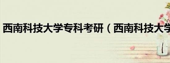 西南科技大学专科考研（西南科技大学专科）