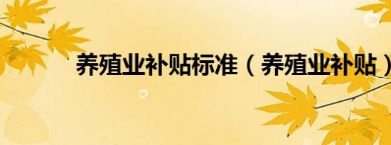 养殖业补贴标准（养殖业补贴）