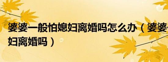 婆婆一般怕媳妇离婚吗怎么办（婆婆一般怕媳妇离婚吗）