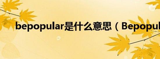 bepopular是什么意思（Bepopular）