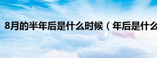 8月的半年后是什么时候（年后是什么时候）