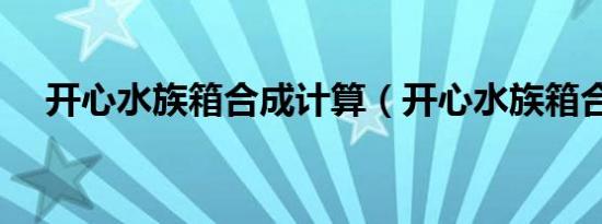 开心水族箱合成计算（开心水族箱合成）