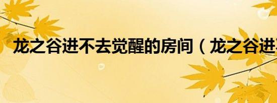 龙之谷进不去觉醒的房间（龙之谷进不去）