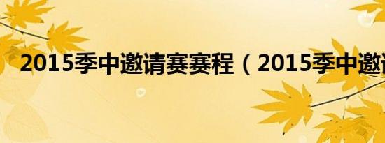 2015季中邀请赛赛程（2015季中邀请赛）