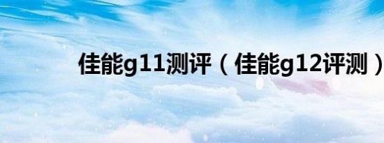 佳能g11测评（佳能g12评测）