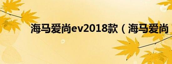 海马爱尚ev2018款（海马爱尚）
