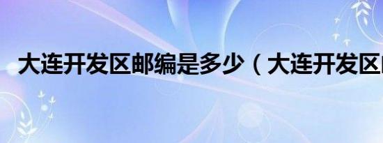 大连开发区邮编是多少（大连开发区邮编）
