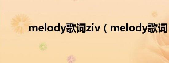 melody歌词ziv（melody歌词）