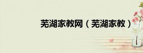芜湖家教网（芜湖家教）