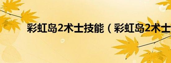 彩虹岛2术士技能（彩虹岛2术士）