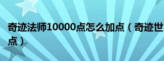奇迹法师10000点怎么加点（奇迹世界法师加点）