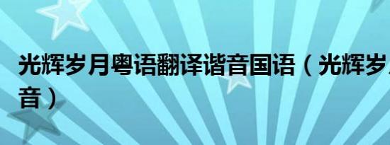 光辉岁月粤语翻译谐音国语（光辉岁月粤语谐音）