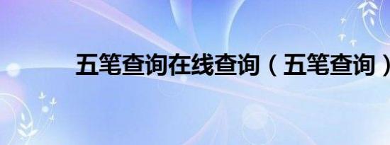 五笔查询在线查询（五笔查询）
