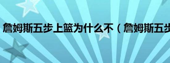 詹姆斯五步上篮为什么不（詹姆斯五步上篮）