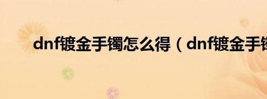 dnf镀金手镯怎么得（dnf镀金手镯）