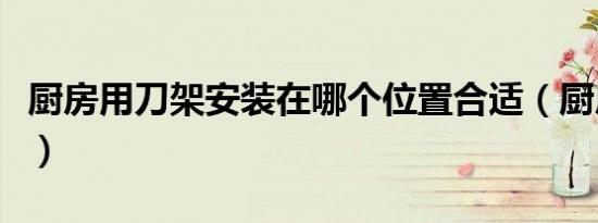 厨房用刀架安装在哪个位置合适（厨房用刀架）