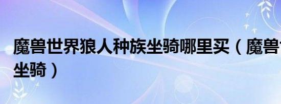 魔兽世界狼人种族坐骑哪里买（魔兽世界狼人坐骑）