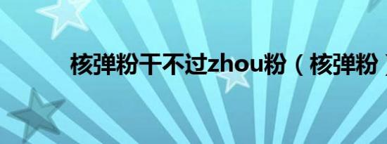 核弹粉干不过zhou粉（核弹粉）