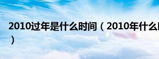 2010过年是什么时间（2010年什么时候过年）