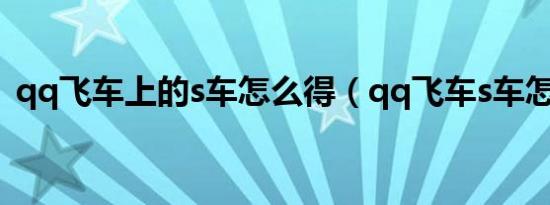 qq飞车上的s车怎么得（qq飞车s车怎么得）