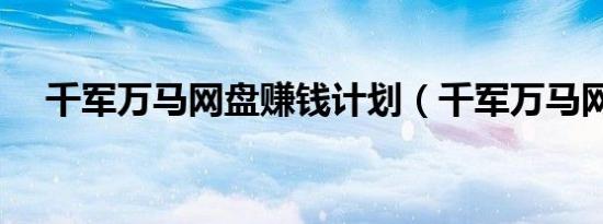 千军万马网盘赚钱计划（千军万马网盘）